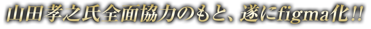 山田孝之氏全面協力のもと、遂にfigma化！！